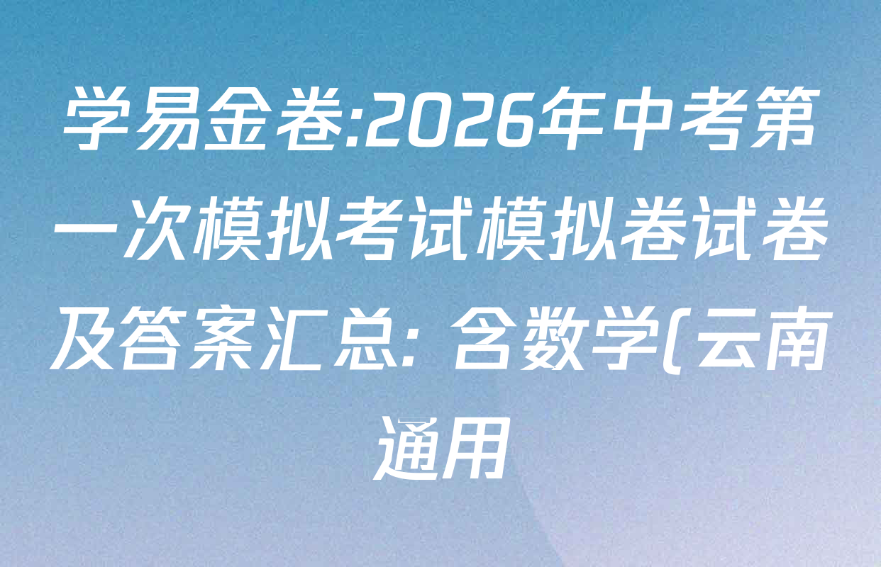 学易金卷:2026年中考第一次模拟考试模拟卷试卷及答案汇总: 含数学(云南通用)、英语(辽宁专用)、英语(湖南省专用)试卷解析 学易金卷:2026年中考第一次模拟考试模拟卷试卷及答案汇总: 含数学(云南通用)、英语(辽宁专用)、英语(湖南省专用)试卷解析